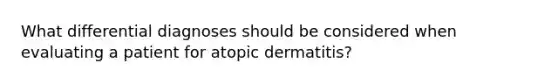 What differential diagnoses should be considered when evaluating a patient for atopic dermatitis?