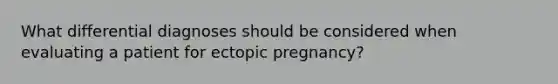 What differential diagnoses should be considered when evaluating a patient for ectopic pregnancy?