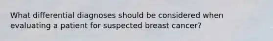 What differential diagnoses should be considered when evaluating a patient for suspected breast cancer?