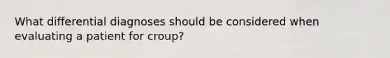 What differential diagnoses should be considered when evaluating a patient for croup?