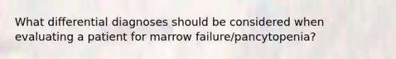 What differential diagnoses should be considered when evaluating a patient for marrow failure/pancytopenia?