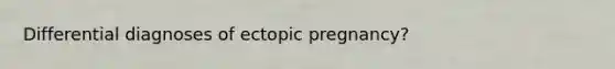 Differential diagnoses of ectopic pregnancy?