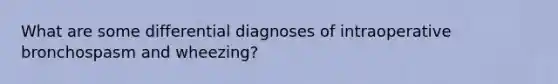 What are some differential diagnoses of intraoperative bronchospasm and wheezing?