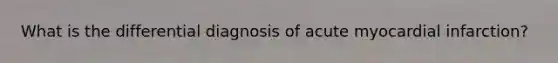 What is the differential diagnosis of acute myocardial infarction?