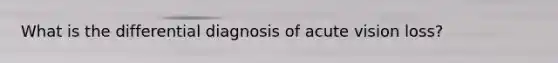 What is the differential diagnosis of acute vision loss?