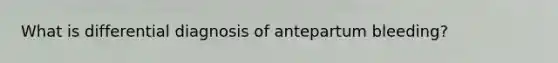 What is differential diagnosis of antepartum bleeding?