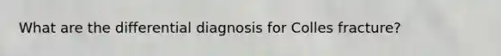 What are the differential diagnosis for Colles fracture?