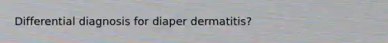 Differential diagnosis for diaper dermatitis?