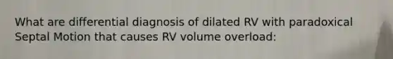 What are differential diagnosis of dilated RV with paradoxical Septal Motion that causes RV volume overload: