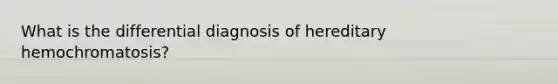 What is the differential diagnosis of hereditary hemochromatosis?