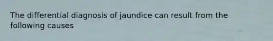 The differential diagnosis of jaundice can result from the following causes