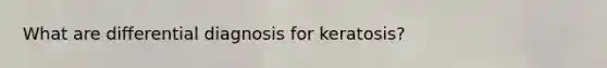 What are differential diagnosis for keratosis?