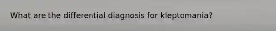 What are the differential diagnosis for kleptomania?