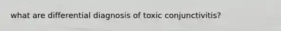 what are differential diagnosis of toxic conjunctivitis?