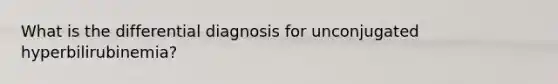 What is the differential diagnosis for unconjugated hyperbilirubinemia?