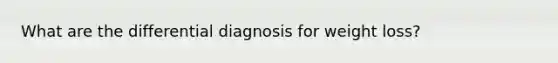 What are the differential diagnosis for weight loss?