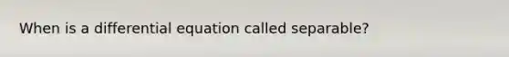When is a differential equation called separable?
