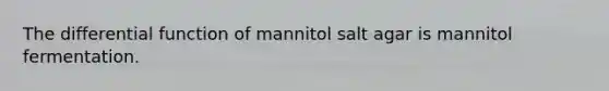 The differential function of mannitol salt agar is mannitol fermentation.