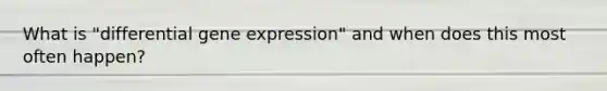 What is "differential gene expression" and when does this most often happen?