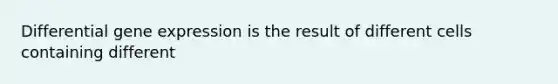 Differential <a href='https://www.questionai.com/knowledge/kFtiqWOIJT-gene-expression' class='anchor-knowledge'>gene expression</a> is the result of different cells containing different