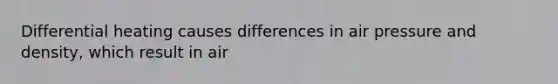 Differential heating causes differences in air pressure and density, which result in air