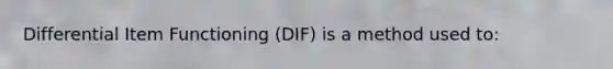 Differential Item Functioning (DIF) is a method used to: