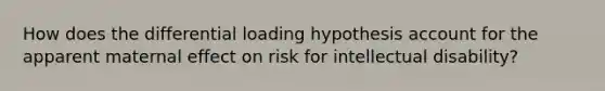 How does the differential loading hypothesis account for the apparent maternal effect on risk for intellectual disability?