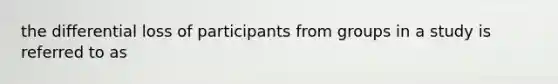 the differential loss of participants from groups in a study is referred to as