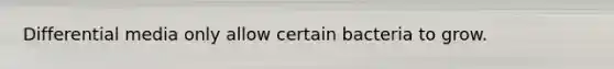 Differential media only allow certain bacteria to grow.