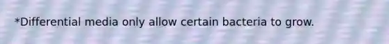 *Differential media only allow certain bacteria to grow.