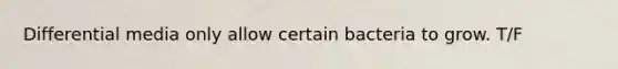 Differential media only allow certain bacteria to grow. T/F