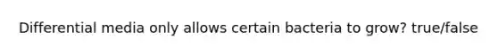 Differential media only allows certain bacteria to grow? true/false