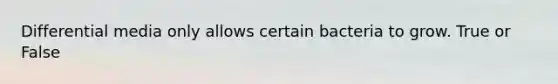Differential media only allows certain bacteria to grow. True or False