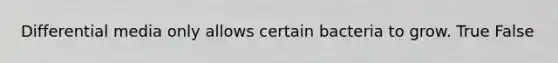 Differential media only allows certain bacteria to grow. True False
