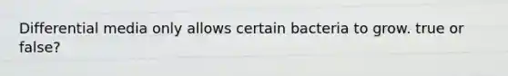 Differential media only allows certain bacteria to grow. true or false?