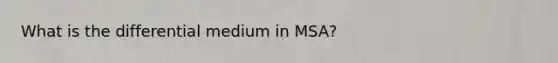 What is the differential medium in MSA?