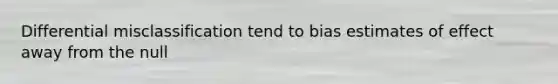 Differential misclassification tend to bias estimates of effect away from the null
