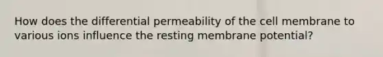 How does the differential permeability of the cell membrane to various ions influence the resting membrane potential?