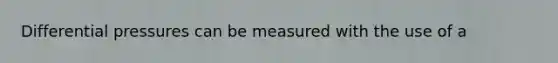 Differential pressures can be measured with the use of a