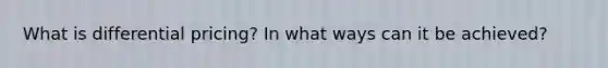 What is differential pricing? In what ways can it be achieved?