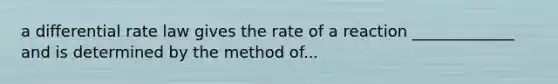 a differential rate law gives the rate of a reaction _____________ and is determined by the method of...