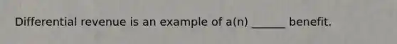 Differential revenue is an example of a(n) ______ benefit.