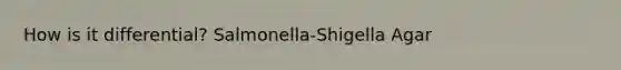 How is it differential? Salmonella-Shigella Agar