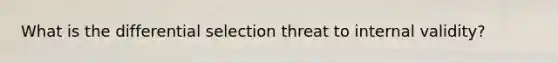 What is the differential selection threat to internal validity?