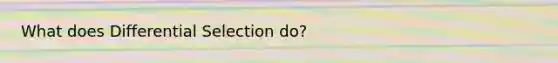 What does Differential Selection do?