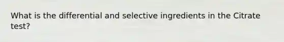 What is the differential and selective ingredients in the Citrate test?