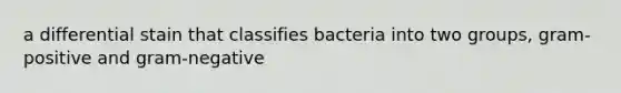 a differential stain that classifies bacteria into two groups, gram-positive and gram-negative