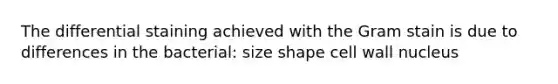 The differential staining achieved with the Gram stain is due to differences in the bacterial: size shape cell wall nucleus