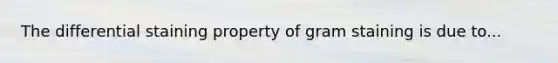 The differential staining property of gram staining is due to...