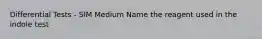 Differential Tests - SIM Medium Name the reagent used in the indole test